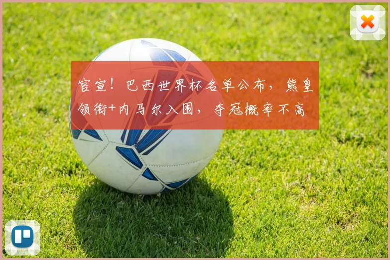官宣！巴西世界杯名单公布，熊皇领衔+内马尔入围，夺冠概率不高