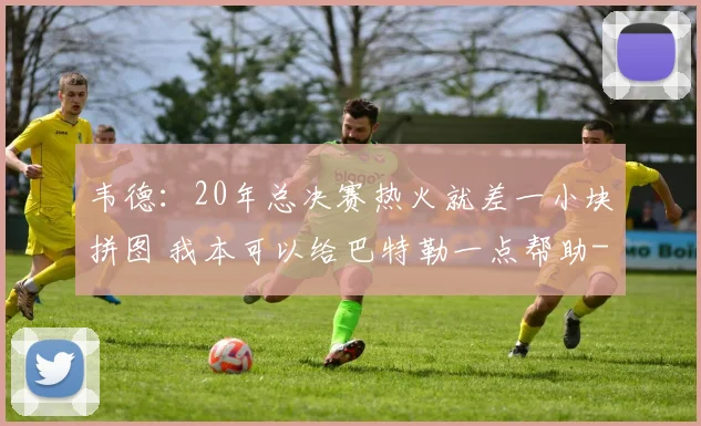 韦德：20年总决赛热火就差一小块拼图 我本可以给巴特勒一点帮助