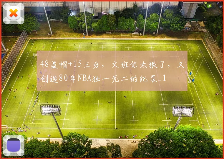 48盖帽+15三分，文班你太狠了，又创造80年NBA独一无二的纪录_1