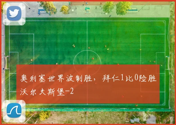 奥利塞世界波制胜，拜仁1比0险胜沃尔夫斯堡