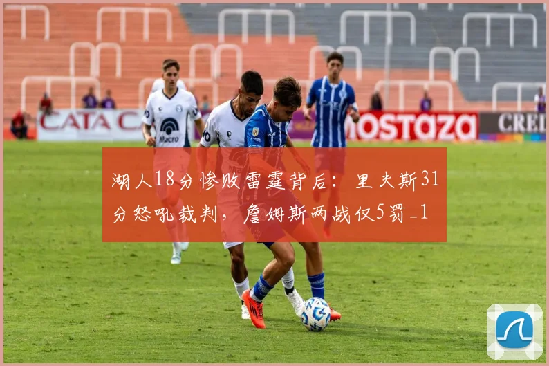 湖人18分惨败雷霆背后：里夫斯31分怒吼裁判，詹姆斯两战仅5罚_1
