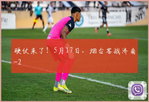 硬仗来了！5月17日，烟台客战济南