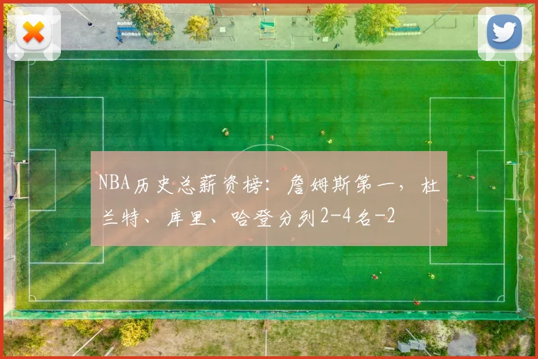 NBA历史总薪资榜：詹姆斯第一，杜兰特、库里、哈登分列2-4名