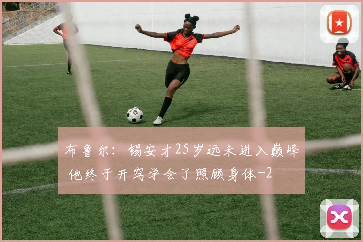 布鲁尔：锡安才25岁远未进入巅峰 他终于开窍学会了照顾身体