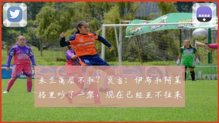 米兰高层不和？莫吉：伊布和阿莱格里吵了一架，现在已经互不往来