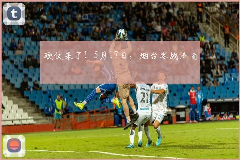 硬仗来了！5月17日，烟台客战济南