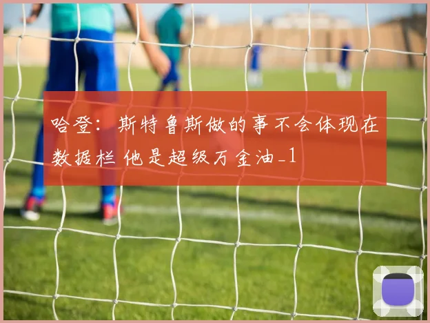 哈登：斯特鲁斯做的事不会体现在数据栏 他是超级万金油_1