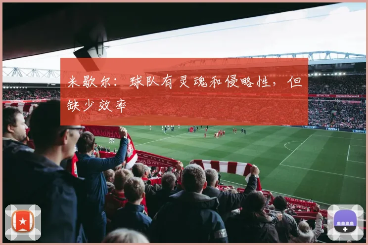 米歇尔：球队有灵魂和侵略性，但缺少效率