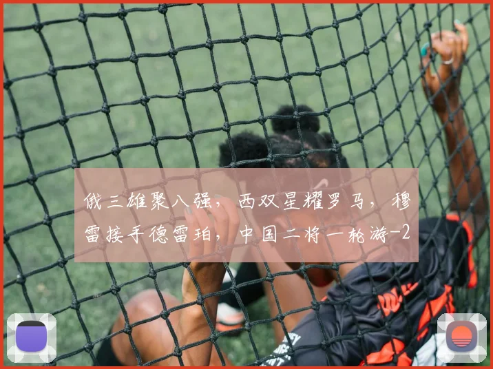 俄三雄聚八强，西双星耀罗马，穆雷接手德雷珀，中国二将一轮游