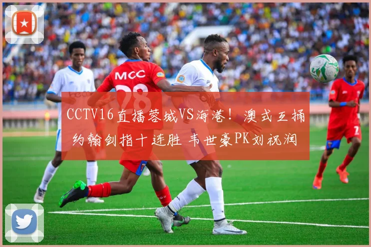 CCTV16直播蓉城VS海港！澳式互捅 约翰剑指十连胜 韦世豪PK刘祝润