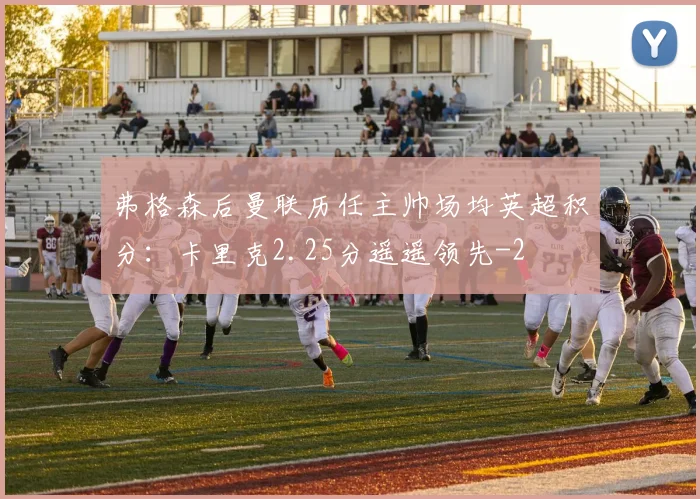弗格森后曼联历任主帅场均英超积分：卡里克2.25分遥遥领先
