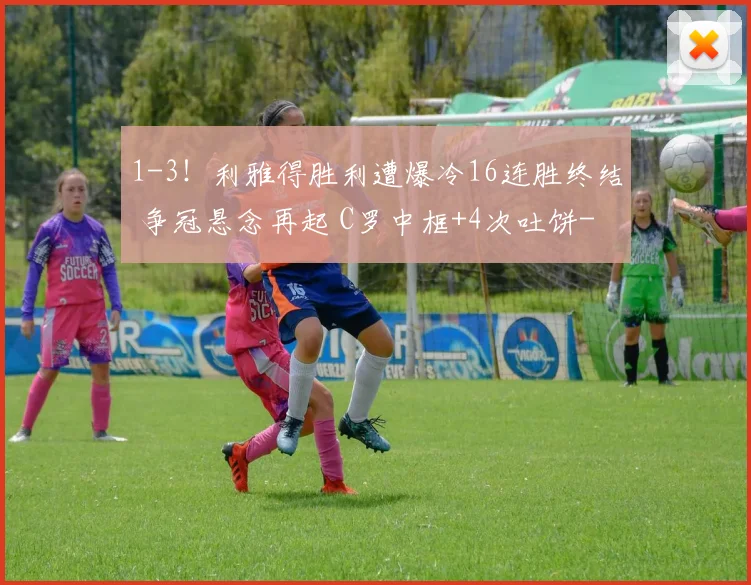 1-3！利雅得胜利遭爆冷16连胜终结 争冠悬念再起 C罗中框+4次吐饼