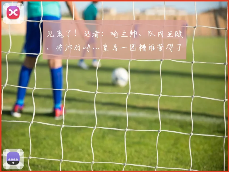 见鬼了！记者：呛主帅、队内互殴、将帅对峙…皇马一团糟谁管得了