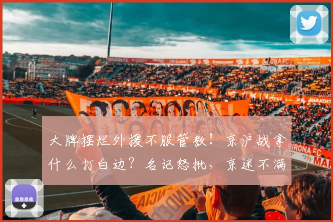 大牌摆烂外援不服管教！京沪战拿什么打白边？名记怒批，京迷不满