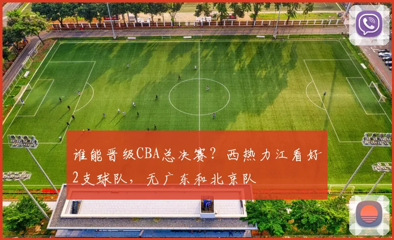 谁能晋级CBA总决赛？西热力江看好2支球队，无广东和北京队