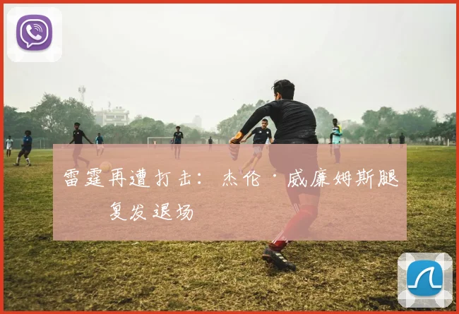 雷霆再遭打击：杰伦·威廉姆斯腿筋复发退场