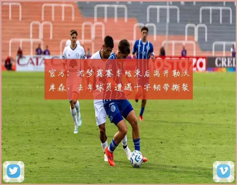 官方：沈梦露赛季结束后离开勒沃库森，去年球员遭遇十字韧带撕裂