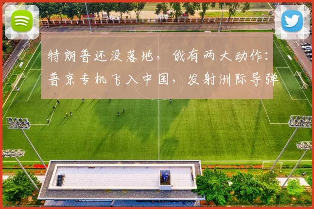 特朗普还没落地，俄有两大动作：普京专机飞入中国，发射洲际导弹