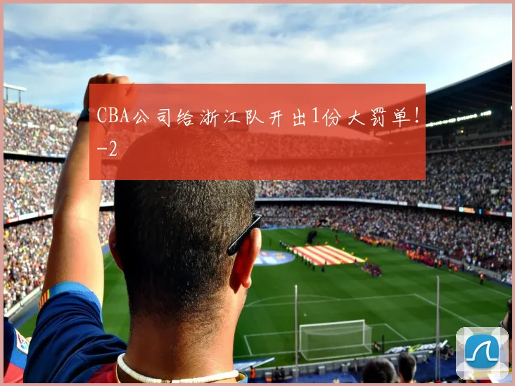 CBA公司给浙江队开出1份大罚单！