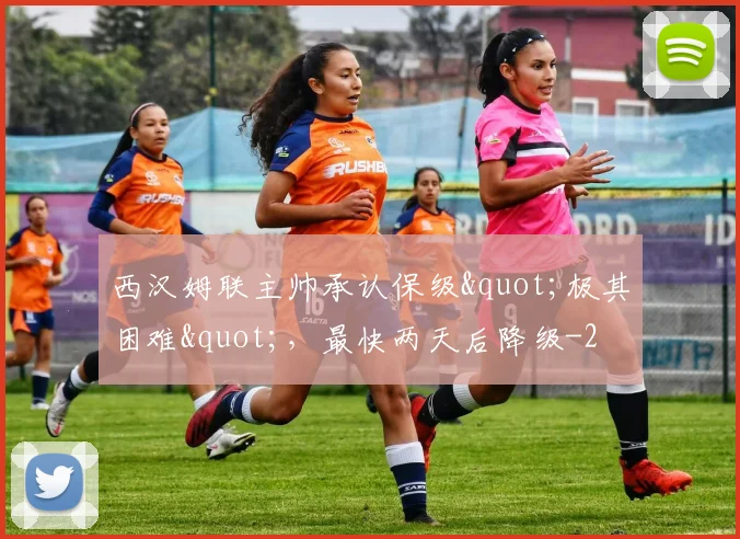 西汉姆联主帅承认保级"极其困难"，最快两天后降级