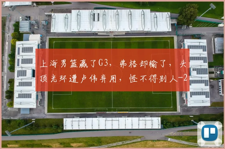 上海男篮赢了G3，弗格却输了，头顶光环遭卢伟弃用，怪不得别人
