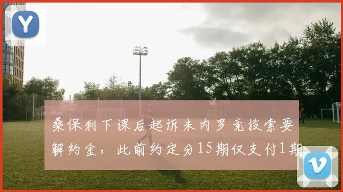 桑保利下课后起诉米内罗竞技索要解约金，此前约定分15期仅支付1期