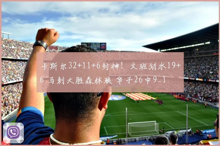 卡斯尔32+11+6封神！文班划水19+6 马刺大胜森林狼 华子26中9_1
