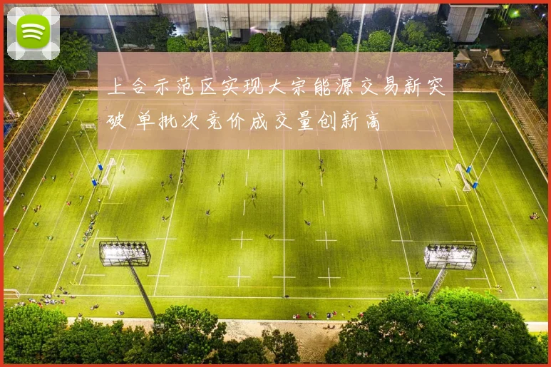 上合示范区实现大宗能源交易新突破 单批次竞价成交量创新高