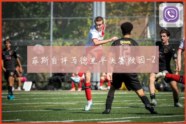 菲斯自评马德里半决赛败因