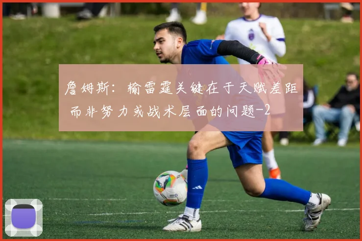 詹姆斯：输雷霆关键在于天赋差距 而非努力或战术层面的问题
