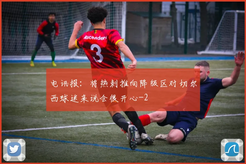 电讯报：将热刺推向降级区对切尔西球迷来说会很开心