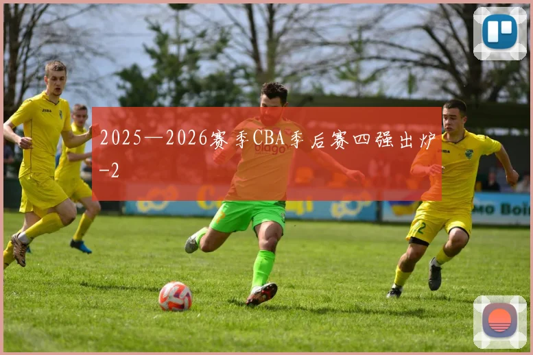 2025—2026赛季CBA季后赛四强出炉